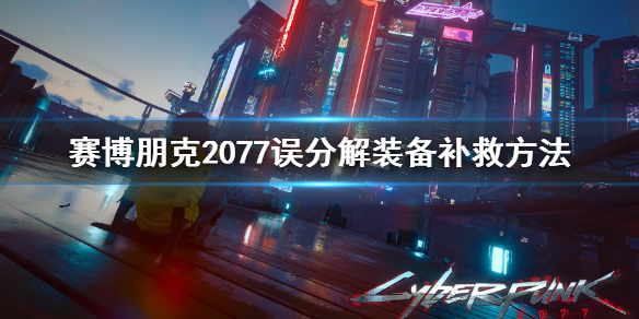 赛博朋克2077误分解装备处理办法 赛博朋克2077误分解装备怎么办
