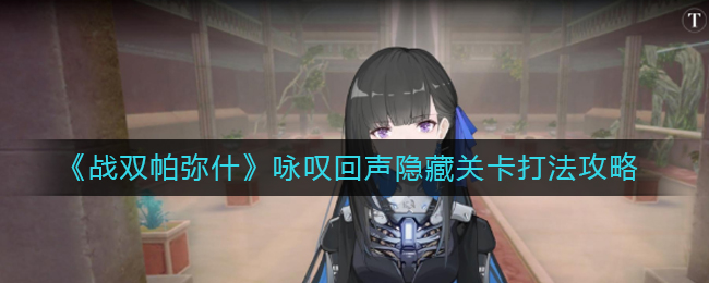 战双帕弥什咏叹回声隐藏关卡怎么打？战双帕弥什咏叹回声隐藏关卡打法介绍