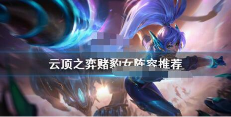 云顶之弈赌豹女怎么玩？云顶之弈赌豹女阵容推荐