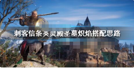 刺客信条英灵殿圣墓炽焰武器怎么搭配使用 刺客信条英灵殿圣墓炽焰搭配技巧