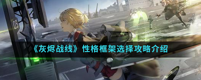 小编分享灰烬战线性格框架如何选择。 