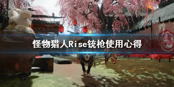 怪物猎人崛起试玩版铳枪怎么使用 怪物猎人崛起试玩版铳枪使用心得