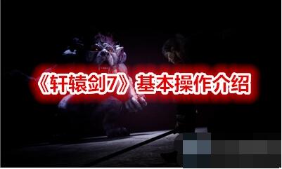 轩辕剑7基本按键操作介绍 轩辕剑7怎么操作