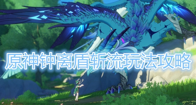 原神钟离盾斩流怎么玩？原神钟离盾斩流玩法详解
