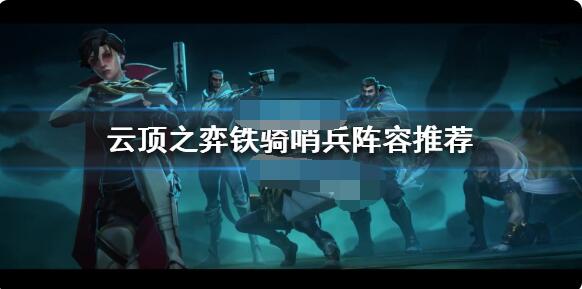 云顶之弈铁骑哨兵阵容怎么搭配？云顶之弈铁骑哨兵阵容搭配推荐