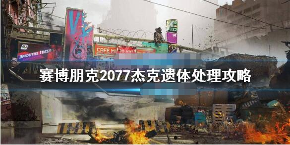 赛博朋克2077杰克遗体处理攻略 赛博朋克2077杰克遗体送哪