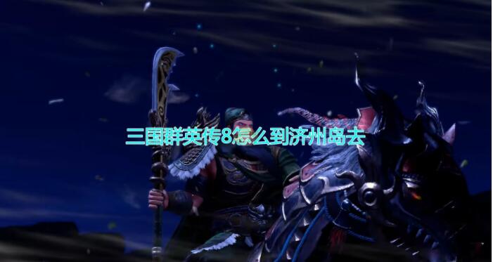 三国群英传8济州岛怎么去 三国群英传8前往济州岛方法