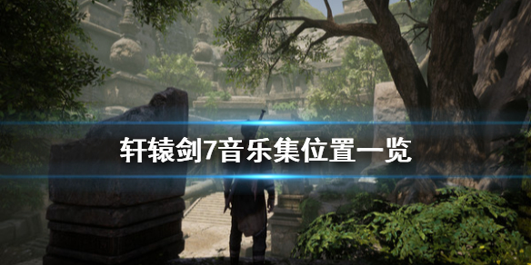 轩辕剑7音乐集在哪里 轩辕剑7音乐集位置一览