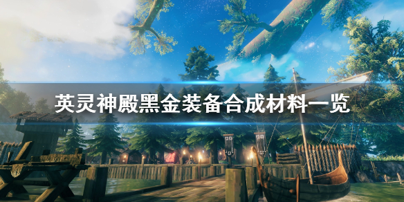 英灵神殿黑金属武器怎么合成？英灵神殿黑金装备合成材料一览