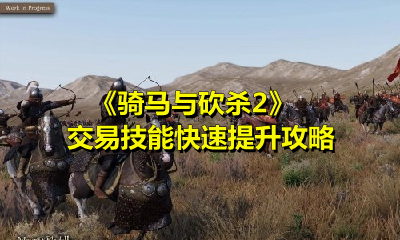 骑马与砍杀2交易技能怎么提升？骑马与砍杀2交易技能快速提升方法