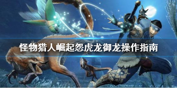 怪物猎人崛起怨虎龙怎么御龙？怪物猎人崛起怨虎龙御龙攻略