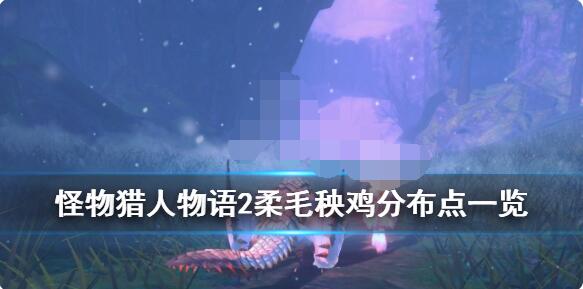 怪物猎人物语2柔毛秧鸡在哪？怪物猎人物语2破灭之翼柔毛秧鸡位置介绍