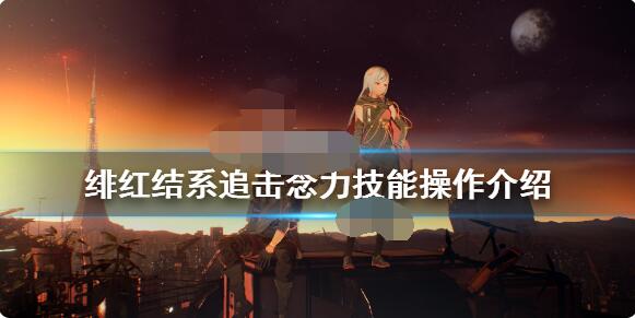 绯红结系追击念力怎么操作？绯红结系技能追击念力操作方法