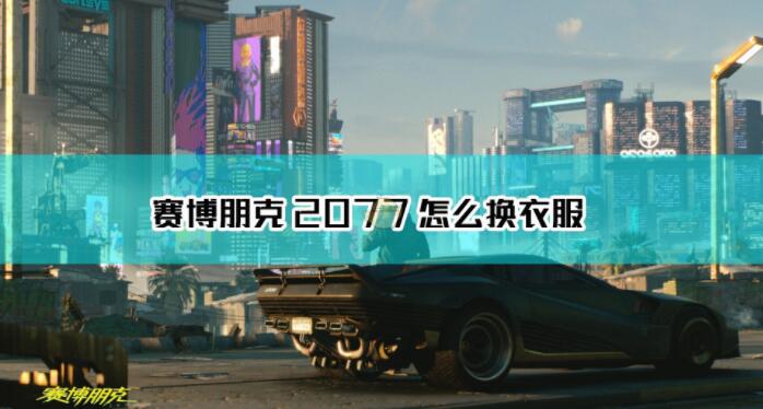 赛博朋克2077怎么换衣服 赛博朋克2077更换服装方法介绍