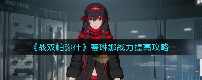 我来教你战双帕弥什赛琳娜战力怎么提高。 