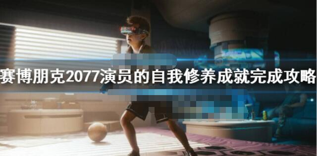 赛博朋克2077演员的自我修养怎么完成 赛博朋克2077演员的自我修养成就完成攻略