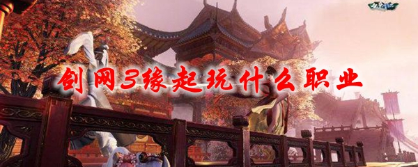 教你剑网3缘起职业选择推荐。 