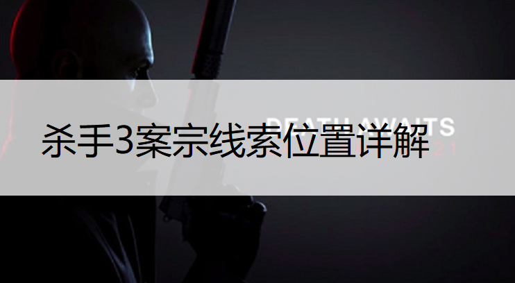 杀手3案宗线索位置汇总 杀手3案宗线索有哪些