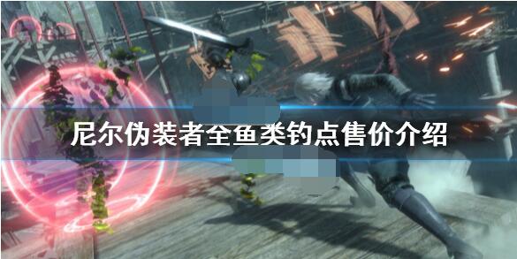 教你尼尔人工生命升级版全鱼类钓点及售价。 