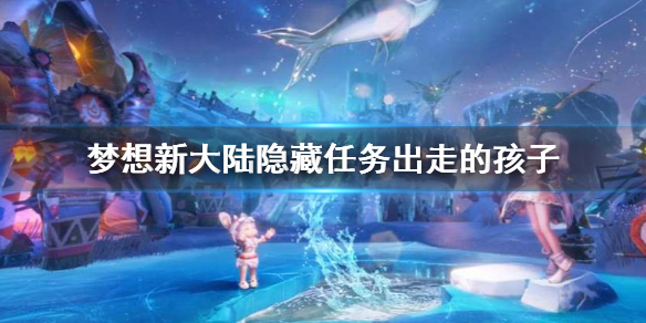 梦想新大陆隐藏任务出走的孩子 梦想新大陆出走的孩子任务攻略