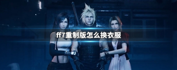 最终幻想7重制版怎么换衣服 ff7重制版更换衣服方法