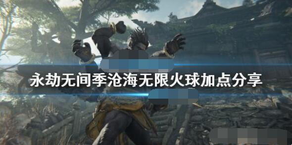 永劫无间季沧海无限火球打法攻略 永劫无间季沧海无限火球怎么打？