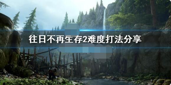 往日不再生存2难度打法攻略 往日不再生存2难度怎么打