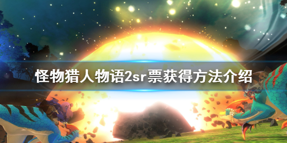 怪物猎人物语2sr票怎么获取？怪物猎人物语2破灭之翼sr票获取方法
