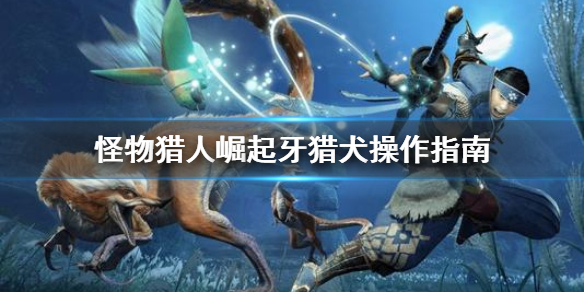 怪物猎人崛起牙猎犬怎么操作？怪物猎人崛起牙猎犬操作方法