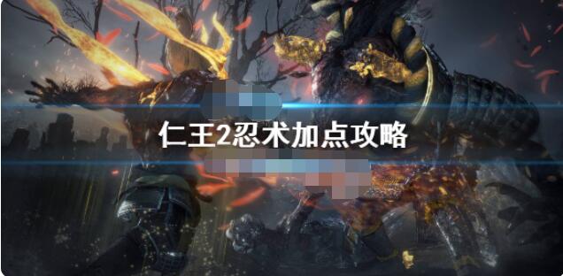仁王2忍术学什么？仁王2忍术加点推荐