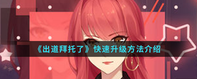 出道拜托了快速升级攻略 如何快速升级方法介绍