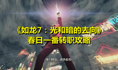 如龙7：光和暗的去向春日一番怎么转职？如龙7：光和暗的去向春日一番转职攻略