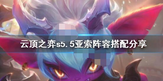 云顶之弈s5.5亚索怎么玩？云顶之弈s5.5亚索玩法介绍