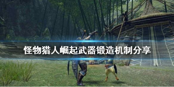 怪物猎人崛起武器锻造方法详解 怪物猎人崛起武器怎么锻造