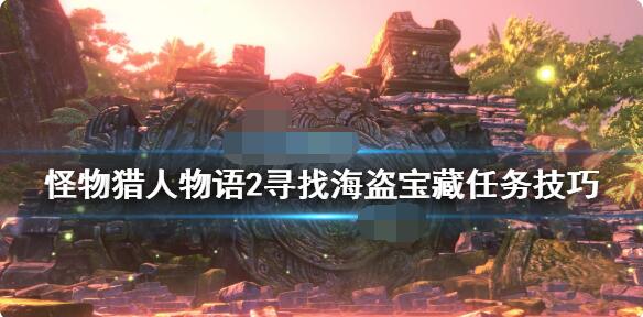 怪物猎人物语2寻找海盗宝藏任务怎么做？怪物猎人物语2破灭之翼寻找海盗宝藏任务攻略