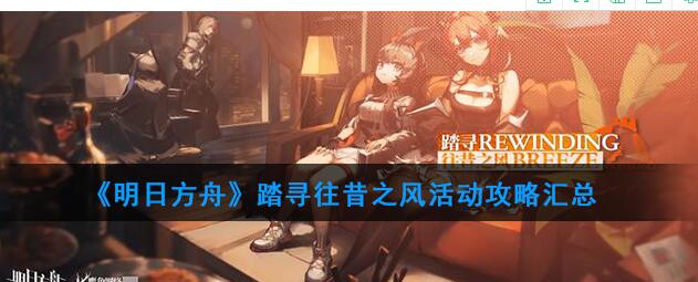 明日方舟踏寻往昔之风活动时间什么开放 踏寻往昔之风活动攻略