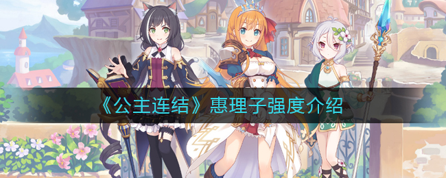 公主连结惠理子怎么样？公主连结惠理子技能效果介绍