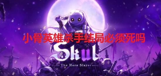 小骨英雄杀手结局必须死吗 skul英雄杀手保存功能介绍​
