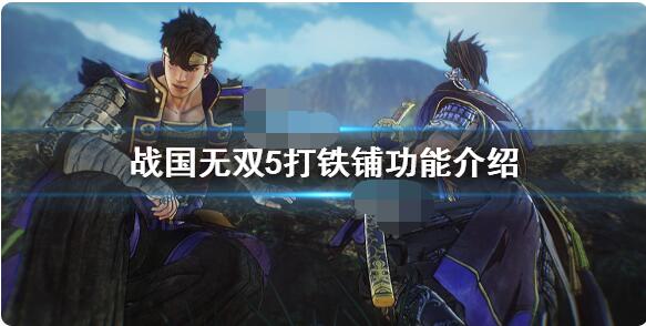 战国无双5打铁铺有什么用？战国无双5打铁铺作用介绍