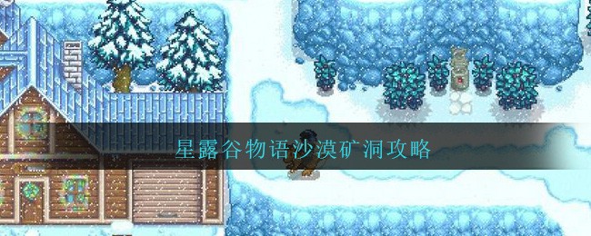 星露谷物语沙漠矿洞怎么玩？星露谷物语沙漠矿洞玩法介绍