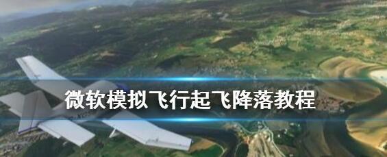 微软飞行模拟2020怎么玩 微软模拟飞行起飞降落教程技巧