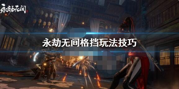 永劫无间怎么格挡？永劫无间格挡玩法介绍