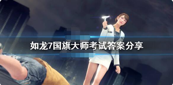 如龙7国旗大师考试怎么过？如龙7国旗大师考试答案分享