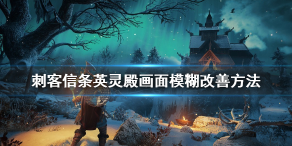 刺客信条英灵殿极高画面模糊解决办法 刺客信条英灵殿画面模糊怎么办