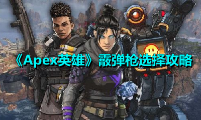 Apex英雄霰弹枪怎么选？Apex英雄霰弹枪选择推荐
