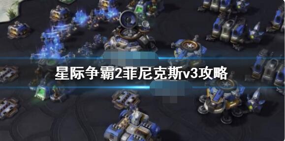 星际争霸2菲尼克斯V3怎么玩？星际争霸2菲尼克斯v3玩法介绍