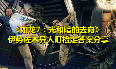 如龙7伊势佐木异人町检定答案是什么？如龙7伊势佐木异人町检定答案分享