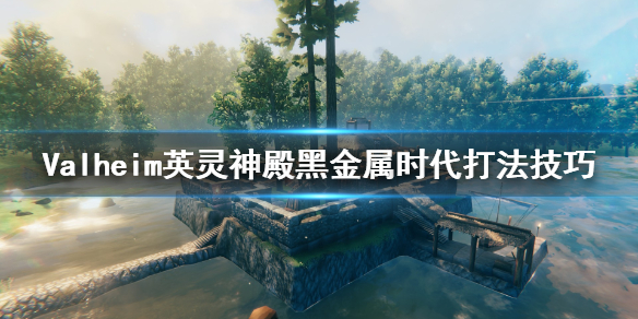Valheim英灵神殿黑金属时代怎么打 英灵神殿黑金属时代打法技巧