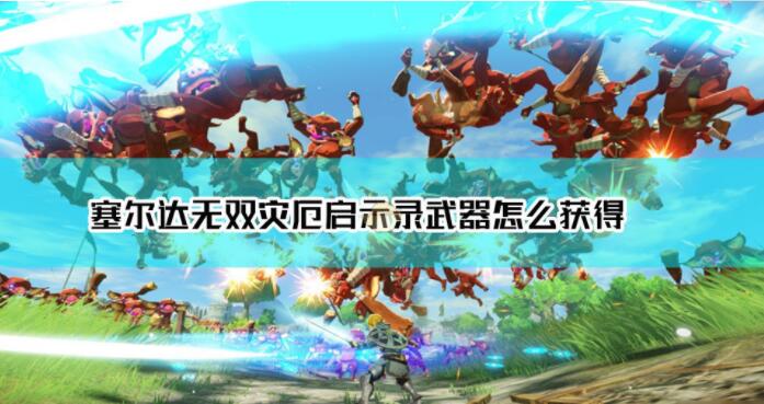 小编教你塞尔达无双灾厄启示录武器怎么刷。 