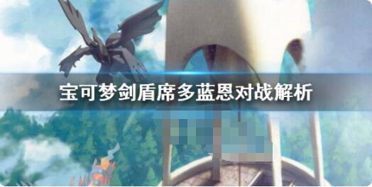 宝可梦剑盾席多蓝恩怎么样？宝可梦剑盾席多蓝恩对战解析